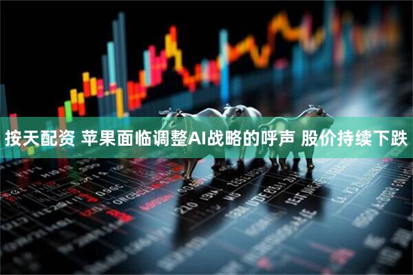 按天配资 苹果面临调整AI战略的呼声 股价持续下跌