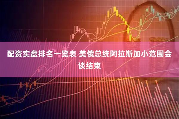配资实盘排名一览表 美俄总统阿拉斯加小范围会谈结束