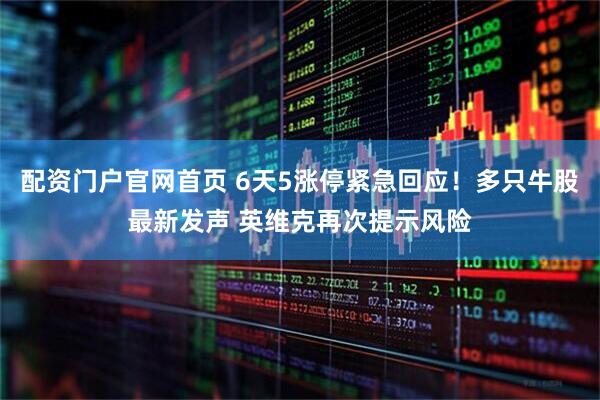 配资门户官网首页 6天5涨停紧急回应！多只牛股最新发声 英维克再次提示风险