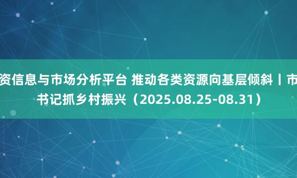 配资信息与市场分析平台 推动各类资源向基层倾斜丨市委书记抓乡村振兴（2025.08.25-08.31）