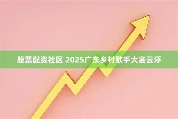 股票配资社区 2025广东乡村歌手大赛云浮